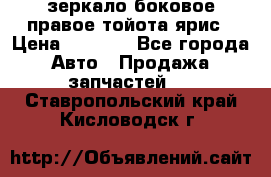 зеркало боковое правое тойота ярис › Цена ­ 5 000 - Все города Авто » Продажа запчастей   . Ставропольский край,Кисловодск г.